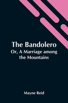 The Bandolero; Or, A Marriage Among The Mountains - Mayne Reid