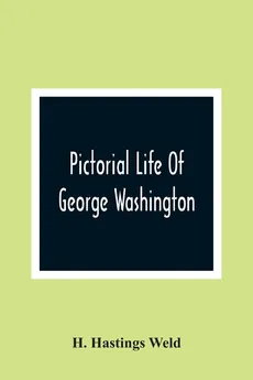 Pictorial Life Of George Washington - Weld H. Hastings