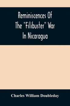 Reminiscences Of The "Filibuster" War In Nicaragua - Doubleday Charles William