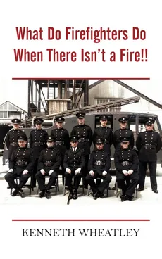 What Do Firefighters Do When There Isn't a Fire!! - Kenneth Wheatley