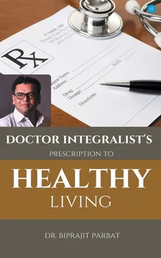 Doctor Integralist's Prescription to Healthy Living - Dr. Biprajit Parbat
