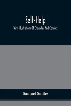 Self-Help; With Illustrations Of Character And Conduct - Smiles Samuel
