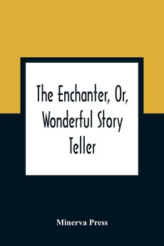 The Enchanter, Or, Wonderful Story Teller - Minerva Press