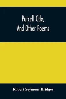 Purcell Ode, And Other Poems - Bridges Robert Seymour