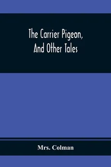 The Carrier Pigeon, And Other Tales - Mrs. Colman