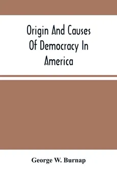 Origin And Causes Of Democracy In America - Burnap George W.