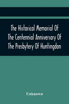 The Historical Memorial Of The Centennial Anniversary Of The Presbytery Of Huntingdon - unknown