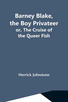 Barney Blake, The Boy Privateer; Or, The Cruise Of The Queer Fish - Herrick Johnstone