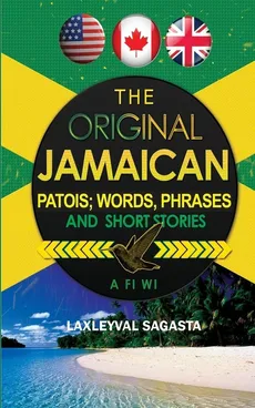 The Original Jamaican Patois; Words, Phrases and Short Stories - Laxleyval Sagasta