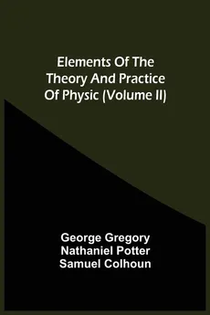 Elements Of The Theory And Practice Of Physic (Volume Ii) - George Gregory