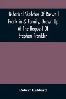Historical Sketches Of Roswell Franklin & Family, Drawn Up At The Request Of Stephen Franklin - Robert Hubbard