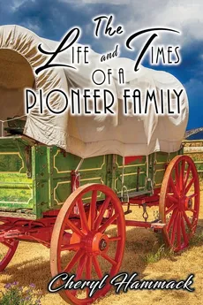 The Life and Times of a Pioneer Family - Cheryl Hammack