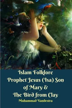 Islam Folklore Prophet Jesus (Isa) Son of Mary and The Bird from Clay - Muhammad Vandestra
