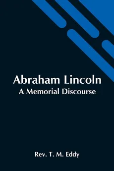 Abraham Lincoln; A Memorial Discourse - M. Eddy Rev. T.