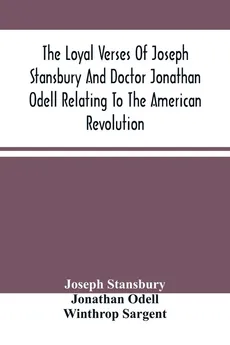 The Loyal Verses Of Joseph Stansbury And Doctor Jonathan Odell Relating To The American Revolution - Joseph Stansbury