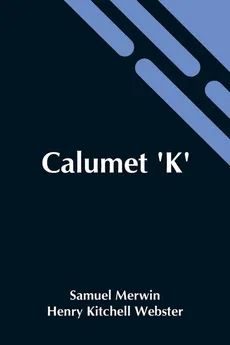 Calumet 'K' - Henry Kitchell Webster Samuel Merwin
