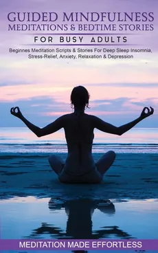 Guided Mindfulness Meditations &amp; Bedtime Stories for Busy Adults Beginners Meditation Scripts &amp; Stories For Deep Sleep, Insomnia, Stress-Relief, Anxiety, Relaxation&amp; Depression - Made Effortless meditation