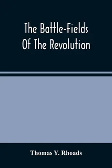 The Battle-Fields Of The Revolution - Rhoads Thomas Y.