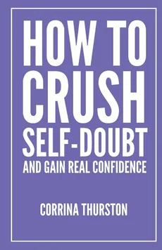 How To Crush Self-Doubt and Gain Real Confidence - Corrina Thurston