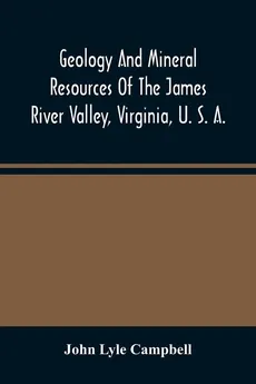 Geology And Mineral Resources Of The James River Valley, Virginia, U. S. A. - Campbell John Lyle