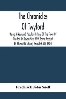 The Chronicles Of Twyford; Being A New And Popular History Of The Town Of Tiverton In Devonshire - Snell Frederick John