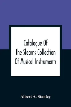 Catalogue Of The Stearns Collection Of Musical Instruments - Stanley Albert A.
