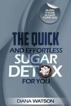 Sugar Detox - The Quick and Effortless Sugar Detox For You - Diana Watson