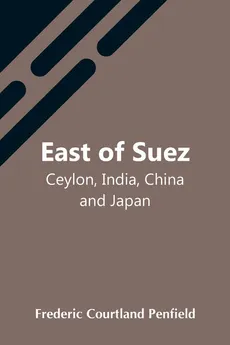 East Of Suez; Ceylon, India, China And Japan - Penfield Frederic Courtland