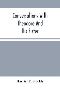 Conversations With Theodore And His Sister. - Stockly Harriet E.