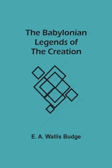 The Babylonian Legends of the Creation - E. A. Wallis Budge