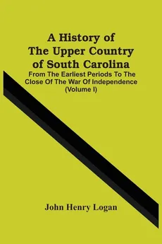 A History Of The Upper Country Of South Carolina - Logan John Henry