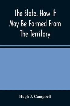 The State. How It May Be Formed From The Territory - Campbell Hugh J.