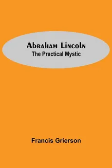Abraham Lincoln - Francis Grierson