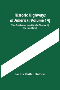 Historic Highways Of America (Volume 14); The Great American Canals (Volume Ii) The Erie Canal - Butler Hulbert Archer