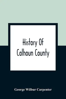 History Of Calhoun County - Carpenter George Wilbur