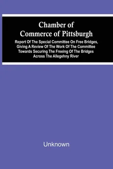 Chamber Of Commerce Of Pittsburgh; Report Of The Special Committee On Free Bridges, Giving A Review Of The Work Of The Committee Towards Securing The Freeing Of The Bridges Across The Allegehny River - unknown
