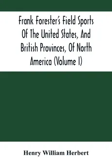 Frank Forester'S Field Sports Of The United States, And British Provinces, Of North America (Volume I) - William Herbert Henry