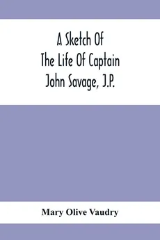 A Sketch Of The Life Of Captain John Savage, J.P. - Vaudry Mary Olive
