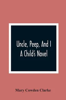 Uncle, Peep, And I. A Child'S Novel - Clarke Mary Cowden