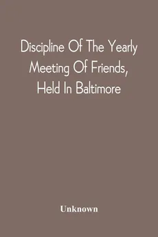 Discipline Of The Yearly Meeting Of Friends, Held In Baltimore, For The Western Shore Of Maryland, Virginia, And The Adjacent Parts Of Pennsylvania And Virginia - unknown
