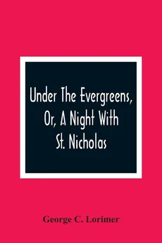 Under The Evergreens, Or, A Night With St. Nicholas - Lorimer George C.