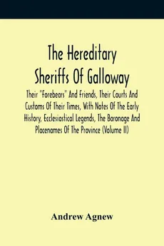 The Hereditary Sheriffs Of Galloway; Their "Forebears" And Friends, Their Courts And Customs Of Their Times, With Notes Of The Early History, Ecclesiastical Legends, The Baronage And Placenames Of The Province (Volume Ii) - Andrew Agnew