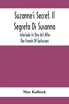 Suzanne'S Secret. Il Segreto Di Susanna; Interlude In One Act After The French Of Golisciani - Max Kalbeck