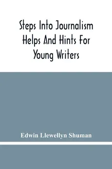 Steps Into Journalism; Helps And Hints For Young Writers - Shuman Edwin Llewellyn