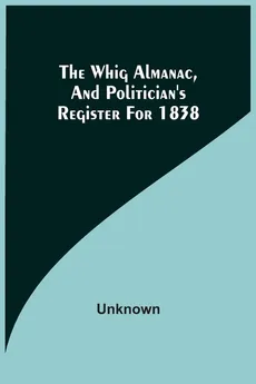 The Whig Almanac, And Politician'S Register For 1838 - unknown