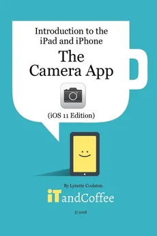 The Camera App on the iPad and iPhone (iOS 11 Edition) - Lynette Coulston