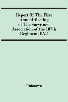 Report Of The First Annual Meeting Of The Survivors' Association Of The 187Th Regiment, P.V.I - unknown