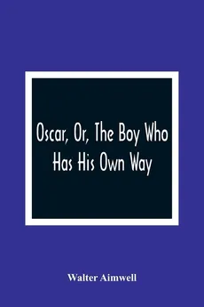 Oscar, Or, The Boy Who Has His Own Way - Walter Aimwell