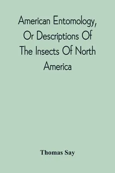 American Entomology, Or Descriptions Of The Insects Of North America - Thomas Say