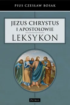 Jezus Chrystus i Apostołowie Leksykon - Bosak Pius Czesław